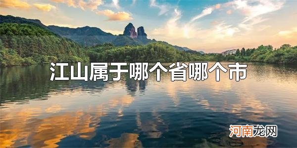 江山属于哪个省哪个市 江山属于浙江省衢州市