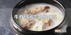 牛脊骨汤怎么做好吃 牛脊骨在做汤之前要煮开