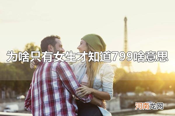 为啥只有女生才知道799啥意思 799女生才知道什么梗