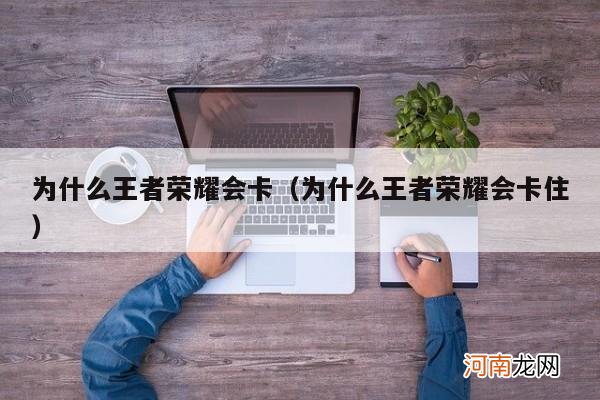 为什么王者荣耀会卡住 为什么王者荣耀会卡