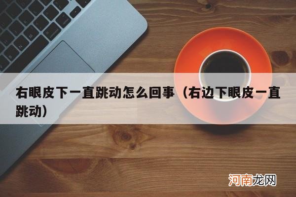 右边下眼皮一直跳动 右眼皮下一直跳动怎么回事