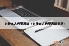 为什么古代要裹脚走路 为什么古代要裹脚