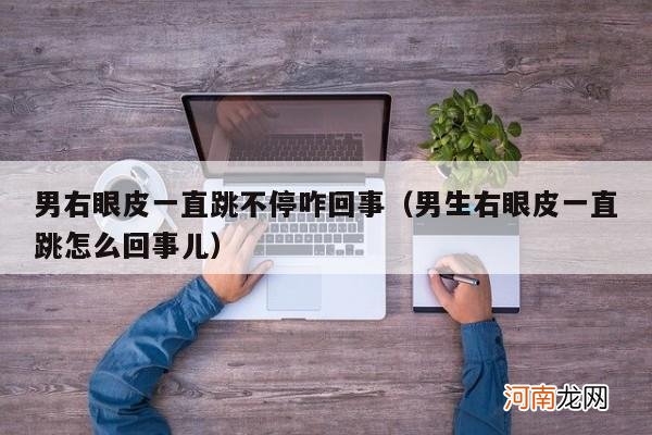 男生右眼皮一直跳怎么回事儿 男右眼皮一直跳不停咋回事