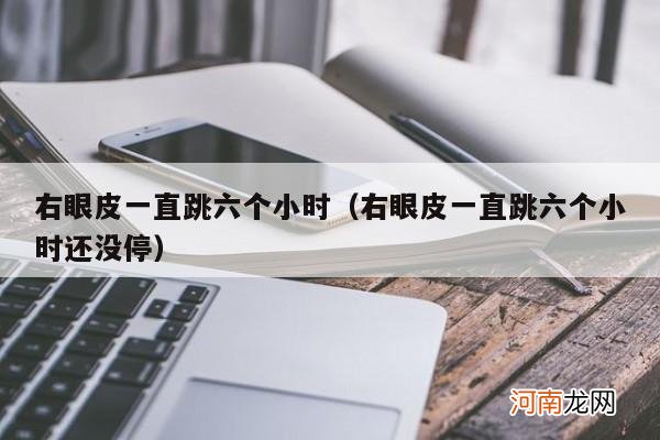 右眼皮一直跳六个小时还没停 右眼皮一直跳六个小时