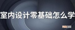 室内设计零基础怎么学 有哪些课程