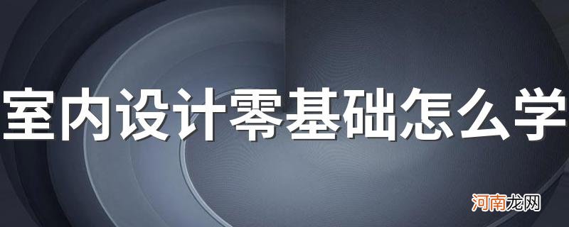 室内设计零基础怎么学 有哪些课程