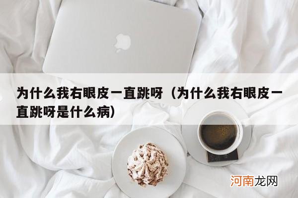 为什么我右眼皮一直跳呀是什么病 为什么我右眼皮一直跳呀