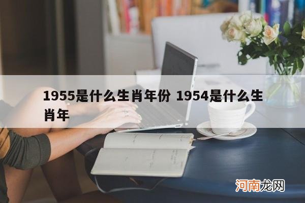 1955是什么生肖年份 1954是什么生肖年