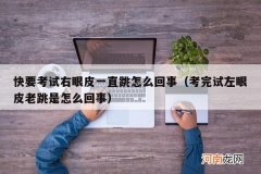 考完试左眼皮老跳是怎么回事 快要考试右眼皮一直跳怎么回事