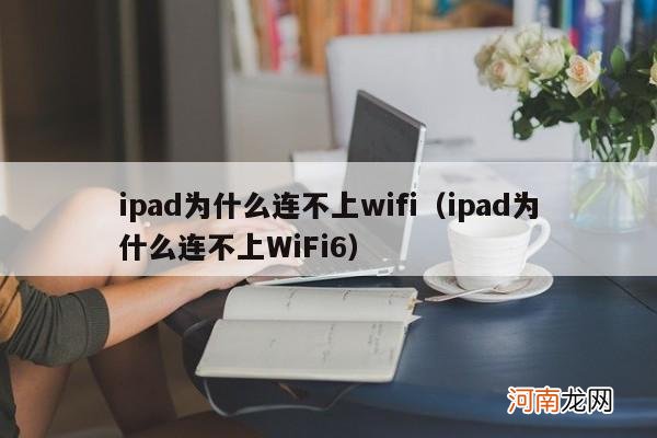 ipad为什么连不上WiFi6 ipad为什么连不上wifi