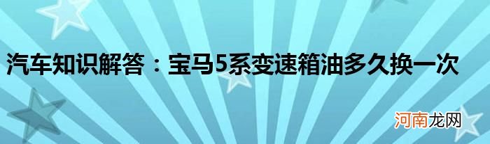 汽车知识解答：宝马5系变速箱油多久换一次