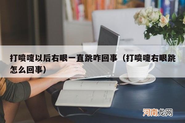 打喷嚏右眼跳怎么回事 打喷嚏以后右眼一直跳咋回事