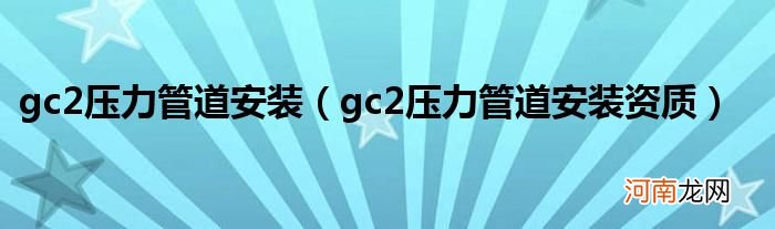 gc2压力管道装置，gc2压力管道装置资质