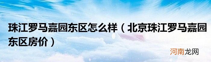 北京珠江罗马嘉园东区房价  珠江罗马嘉园东区怎么样