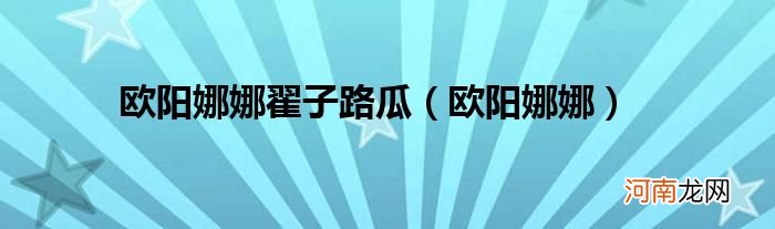 欧阳娜娜  欧阳娜娜翟子路瓜