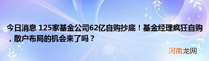 今日消息 125家基金公司62亿自购抄底！基金经理疯狂自购，散户布局的机会来了吗？