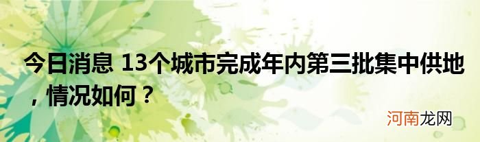 今日消息 13个城市完成年内第三批集中供地，情况如何？