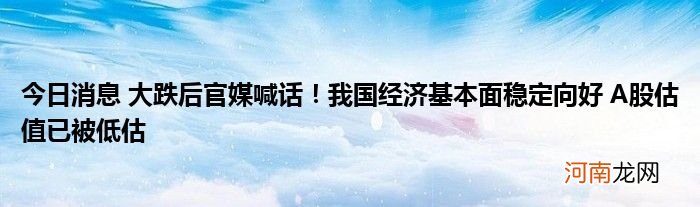 今日消息 大跌后官媒喊话！我国经济基本面稳定向好 A股估值已被低估