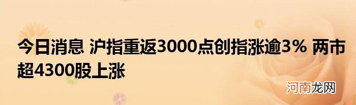 今日消息 沪指重返3000点创指涨逾3% 两市超4300股上涨