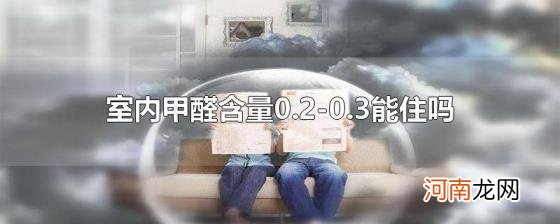 室内甲醛含量0.2-0.3能住吗