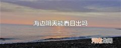 海边阴天能看日出吗