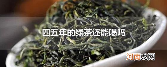 四五年的绿茶还能喝吗