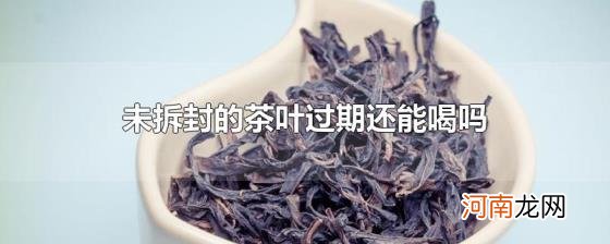 未拆封的茶叶过期还能喝吗