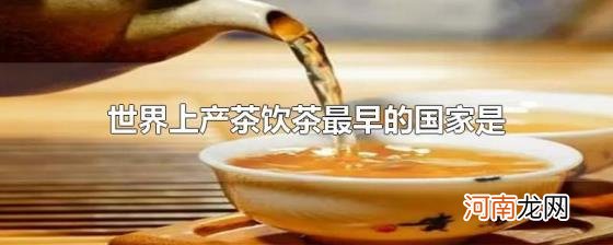 世界上产茶饮茶最早的国家是