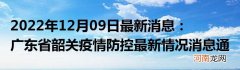 2022年12月09日最新消息：广东省韶关疫情防控最新情况消息通告通报
