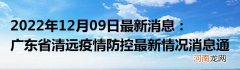 2022年12月09日最新消息：广东省清远疫情防控最新情况消息通告通报