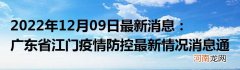 2022年12月09日最新消息：广东省江门疫情防控最新情况消息通告通报